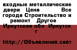  входные металлические двери › Цена ­ 5 360 - Все города Строительство и ремонт » Другое   . Иркутская обл.,Иркутск г.